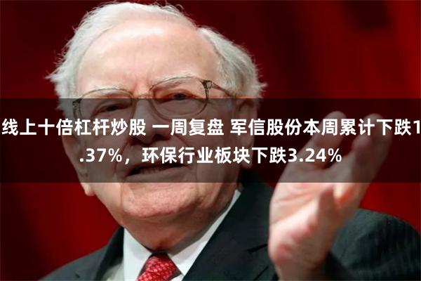 线上十倍杠杆炒股 一周复盘 军信股份本周累计下跌1.37%，