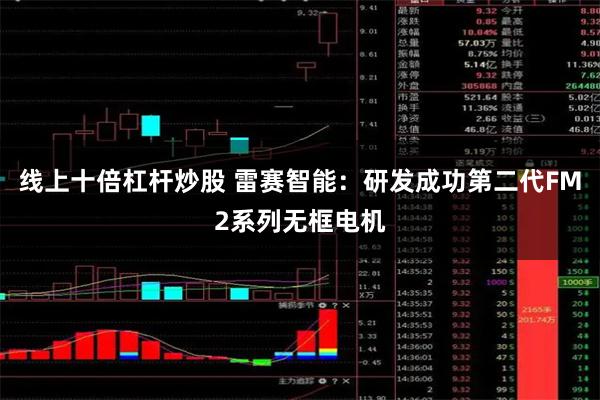 线上十倍杠杆炒股 雷赛智能：研发成功第二代FM2系列无框电机