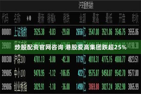 炒股配资官网咨询 港股爱高集团跌超25%