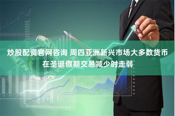 炒股配资官网咨询 周四亚洲新兴市场大多数货币在圣诞假期交易减