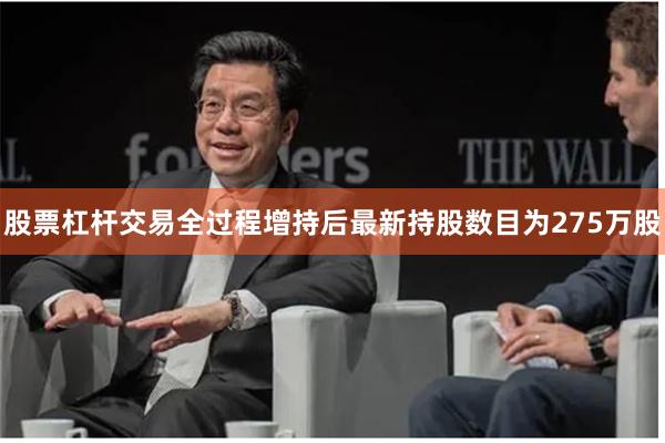 股票杠杆交易全过程增持后最新持股数目为275万股