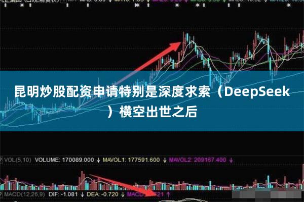 昆明炒股配资申请特别是深度求索（DeepSeek）横空出世之